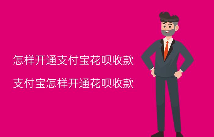 怎样开通支付宝花呗收款 支付宝怎样开通花呗收款？怎么设置花呗收款？